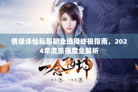 情缘诛仙私服职业选择终极指南，2024年流派强度全解析
