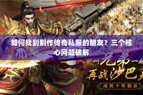 如何找到制作传奇私服的朋友？三个核心问题破解