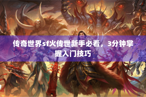 传奇世界sf火传世新手必看，3分钟掌握入门技巧
