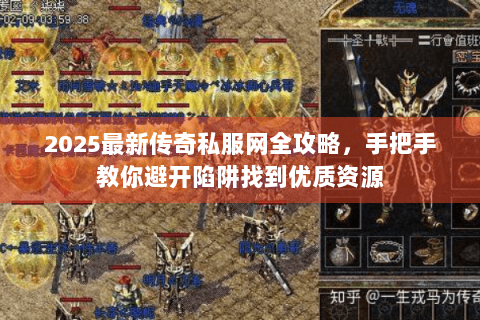 2025最新传奇私服网全攻略，手把手教你避开陷阱找到优质资源