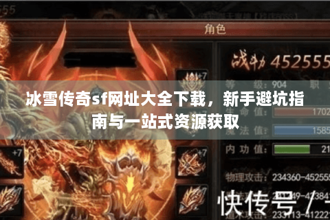 冰雪传奇sf网址大全下载，新手避坑指南与一站式资源获取