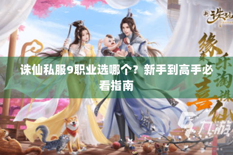 诛仙私服9职业选哪个？新手到高手必看指南