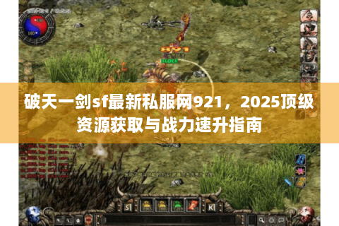 破天一剑sf最新私服网921，2025顶级资源获取与战力速升指南