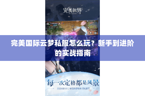 完美国际云梦私服怎么玩？新手到进阶的实战指南