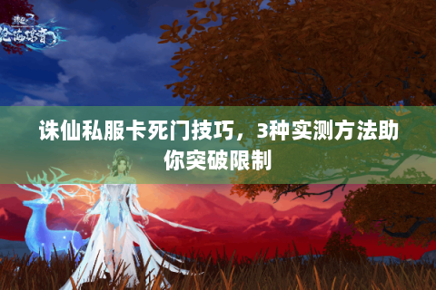 诛仙私服卡死门技巧，3种实测方法助你突破限制
