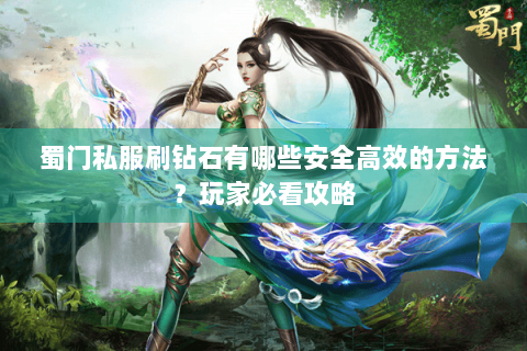蜀门私服刷钻石有哪些安全高效的方法？玩家必看攻略