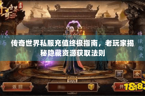 传奇世界私服充值终极指南，老玩家揭秘隐藏资源获取法则
