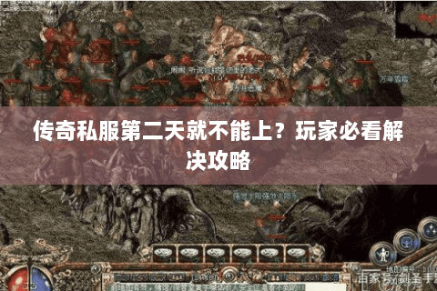 传奇私服第二天就不能上？玩家必看解决攻略