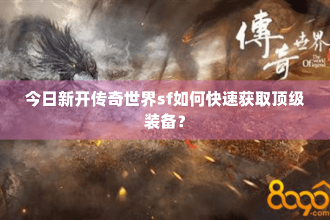 今日新开传奇世界sf如何快速获取顶级装备？