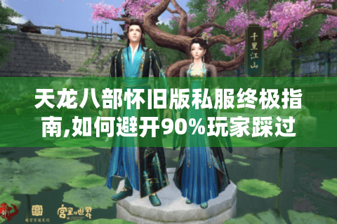 天龙八部怀旧版私服终极指南,如何避开90%玩家踩过的坑?