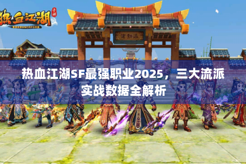 热血江湖SF最强职业2025，三大流派实战数据全解析