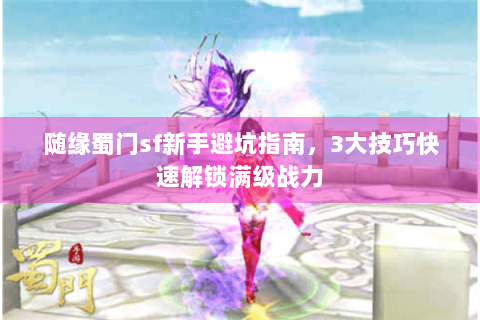 随缘蜀门sf新手避坑指南，3大技巧快速解锁满级战力