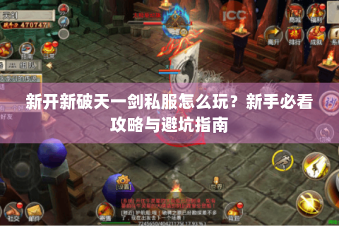新开新破天一剑私服怎么玩？新手必看攻略与避坑指南