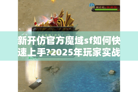 新开仿官方魔域sf如何快速上手?2025年玩家实战手册