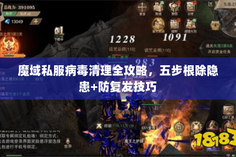 魔域私服病毒清理全攻略，五步根除隐患+防复发技巧