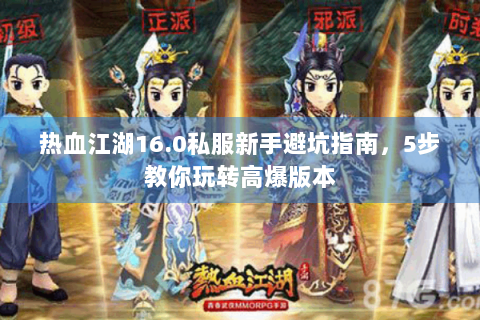热血江湖16.0私服新手避坑指南，5步教你玩转高爆版本