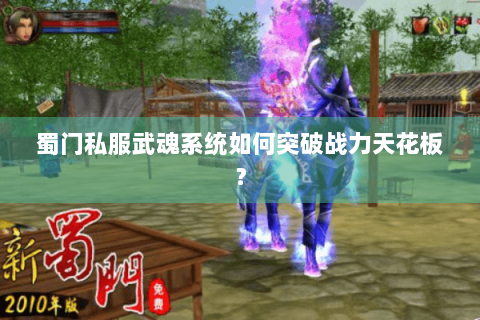 蜀门私服武魂系统如何突破战力天花板？