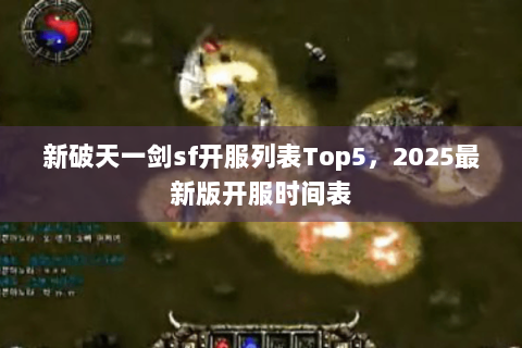 新破天一剑sf开服列表Top5，2025最新版开服时间表