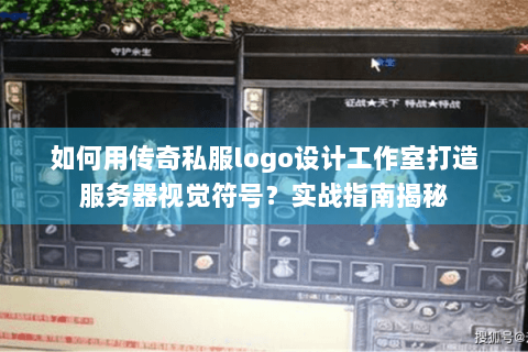 如何用传奇私服logo设计工作室打造服务器视觉符号？实战指南揭秘
