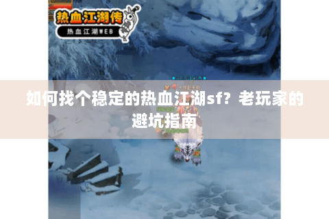 如何找个稳定的热血江湖sf？老玩家的避坑指南