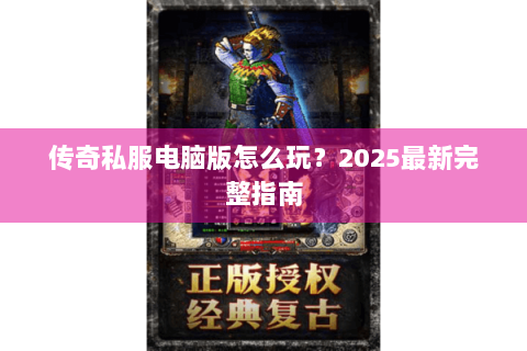 传奇私服电脑版怎么玩？2025最新完整指南