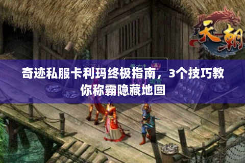 奇迹私服卡利玛终极指南，3个技巧教你称霸隐藏地图