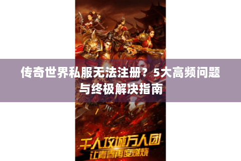 传奇世界私服无法注册？5大高频问题与终极解决指南