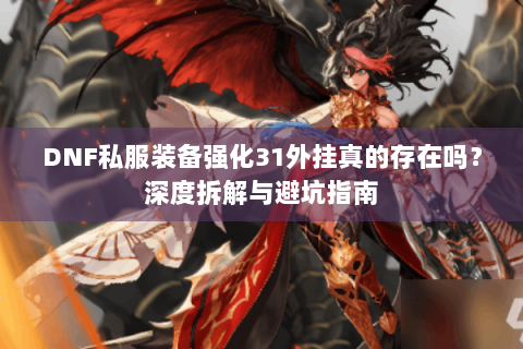 DNF私服装备强化31外挂真的存在吗？深度拆解与避坑指南