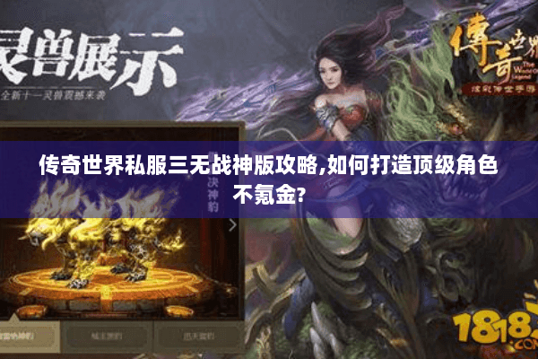 传奇世界私服三无战神版攻略,如何打造顶级角色不氪金?