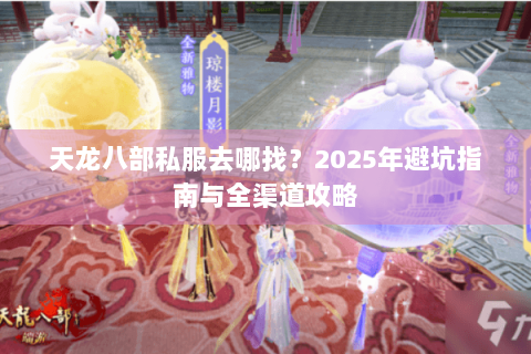 天龙八部私服去哪找？2025年避坑指南与全渠道攻略