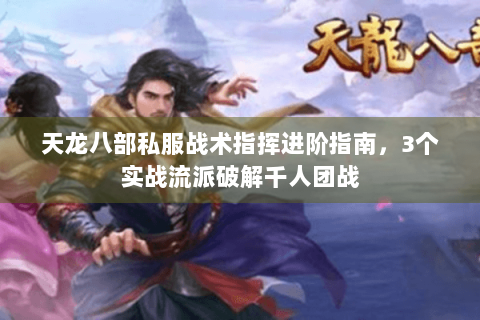 天龙八部私服战术指挥进阶指南，3个实战流派破解千人团战