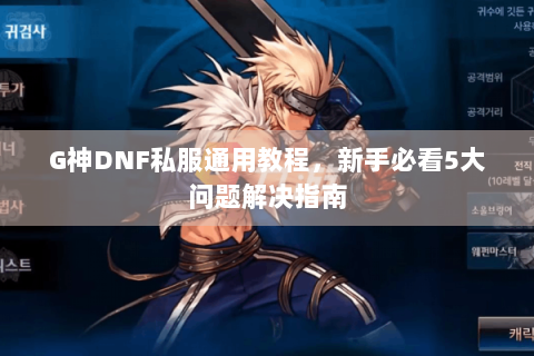 G神DNF私服通用教程，新手必看5大问题解决指南