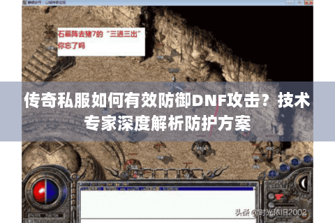 传奇私服如何有效防御DNF攻击？技术专家深度解析防护方案