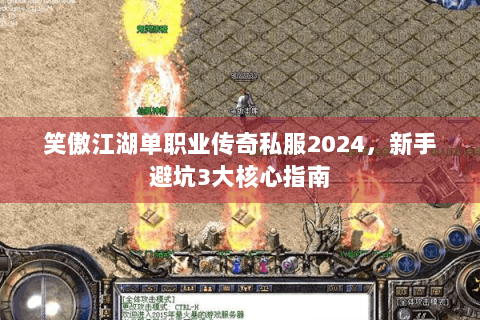 笑傲江湖单职业传奇私服2024，新手避坑3大核心指南