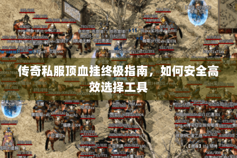 传奇私服顶血挂终极指南，如何安全高效选择工具