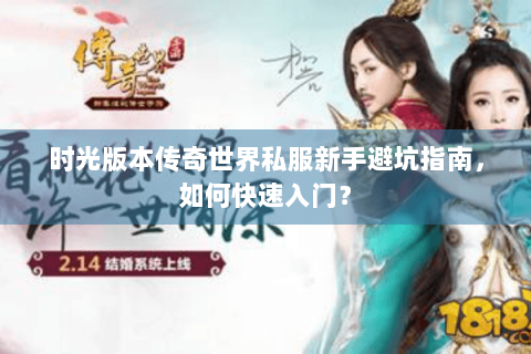 时光版本传奇世界私服新手避坑指南，如何快速入门？