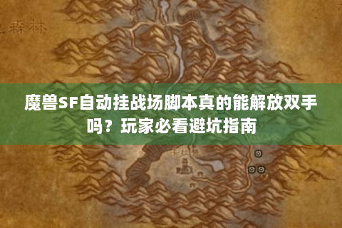魔兽SF自动挂战场脚本真的能解放双手吗？玩家必看避坑指南