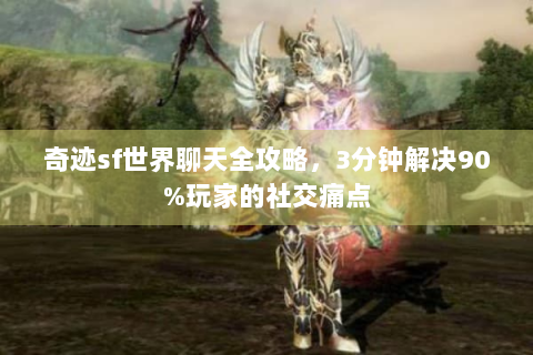 奇迹sf世界聊天全攻略，3分钟解决90%玩家的社交痛点