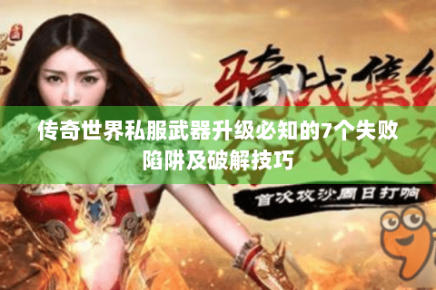 传奇世界私服武器升级必知的7个失败陷阱及破解技巧