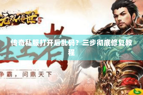 传奇私服打开后乱码？三步彻底修复教程