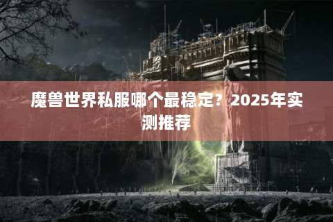 魔兽世界私服哪个最稳定？2025年实测推荐