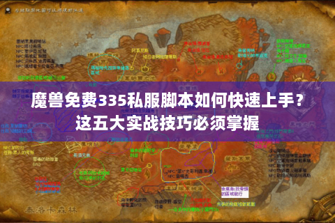 魔兽免费335私服脚本如何快速上手？这五大实战技巧必须掌握