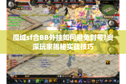 魔域sf合BB外挂如何避免封号?资深玩家揭秘实战技巧