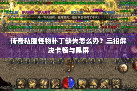 传奇私服怪物补丁缺失怎么办？三招解决卡顿与黑屏