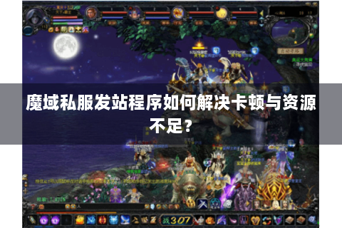 魔域私服发站程序如何解决卡顿与资源不足？
