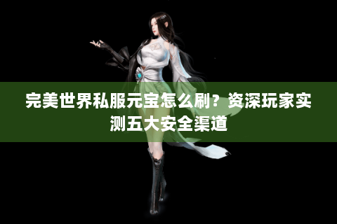 完美世界私服元宝怎么刷？资深玩家实测五大安全渠道