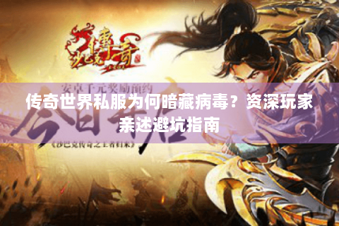 传奇世界私服为何暗藏病毒？资深玩家亲述避坑指南