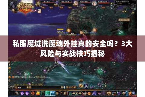 私服魔域洗魔魂外挂真的安全吗？3大风险与实战技巧揭秘
