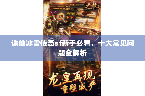 诛仙冰雪传奇sf新手必看，十大常见问题全解析