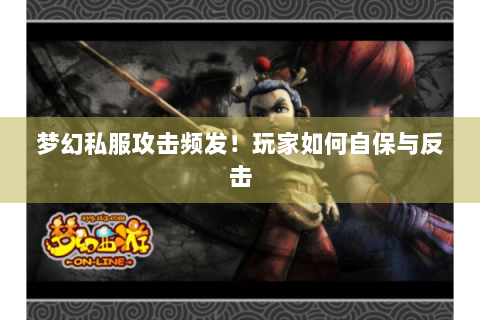 梦幻私服攻击频发！玩家如何自保与反击
